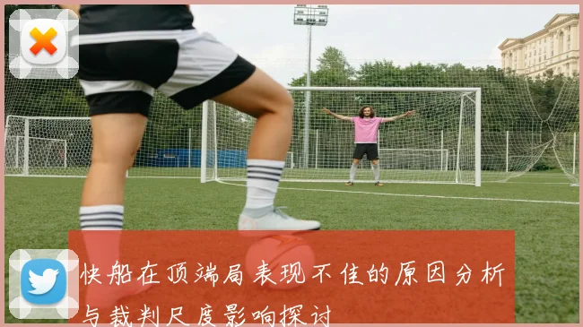 快船在顶端局表现不佳的原因分析与裁判尺度影响探讨
