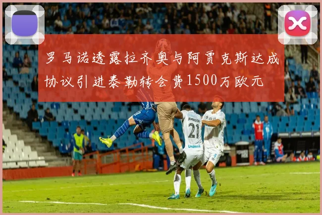 罗马诺透露拉齐奥与阿贾克斯达成协议引进泰勒转会费1500万欧元