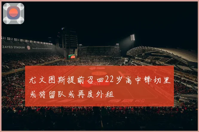 尤文图斯提前召回22岁高中锋切里或将留队或再度外租