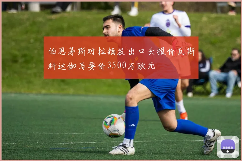伯恩茅斯对拉扬发出口头报价瓦斯科达伽马要价3500万欧元