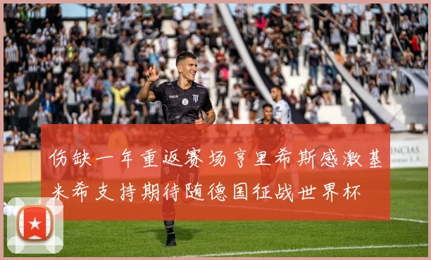 伤缺一年重返赛场亨里希斯感激基米希支持期待随德国征战世界杯