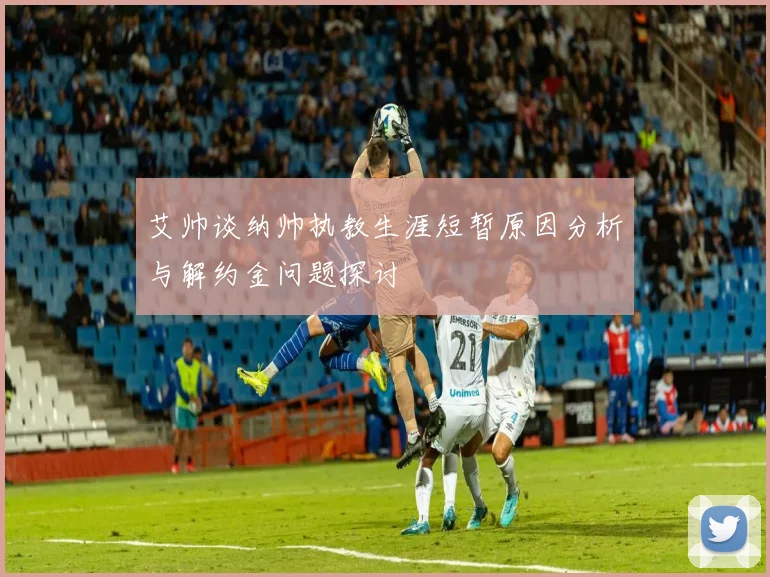艾帅谈纳帅执教生涯短暂原因分析与解约金问题探讨