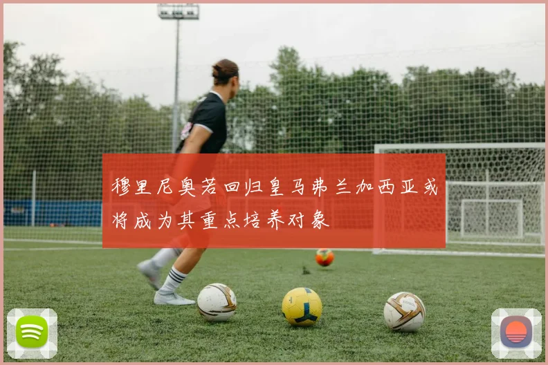 穆里尼奥若回归皇马弗兰加西亚或将成为其重点培养对象