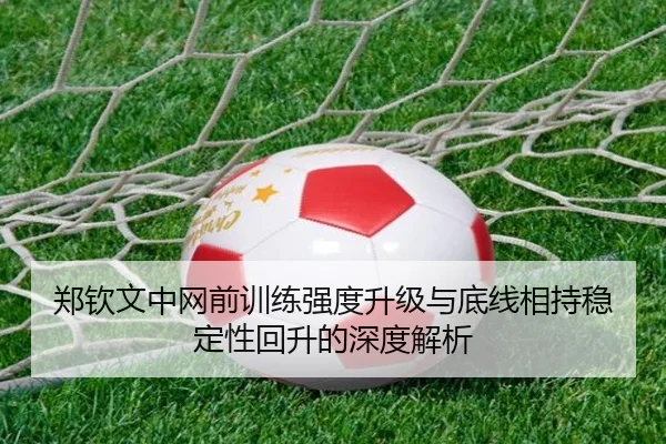 郑钦文中网前训练强度升级与底线相持稳定性回升的深度解析 | milan